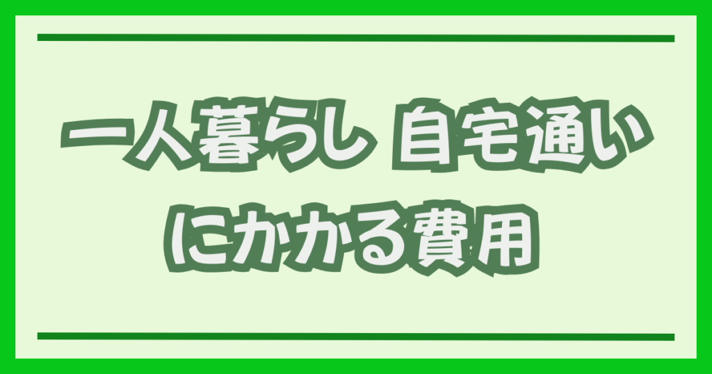 一人暮らし 自宅通いにかかる費用